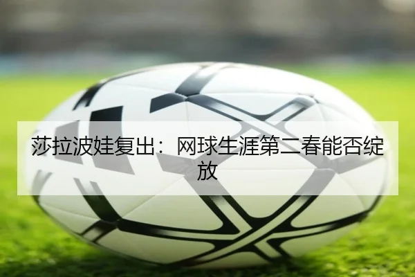 莎拉波娃复出：网球生涯第二春能否绽放