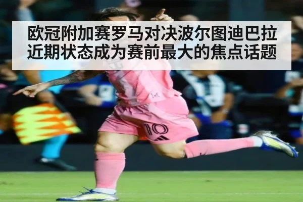欧冠附加赛罗马对决波尔图迪巴拉近期状态成为赛前最大的焦点话题
