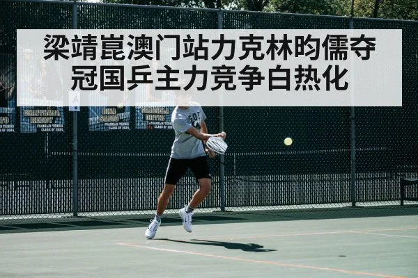 梁靖崑澳门站力克林昀儒夺冠国乒主力竞争白热化