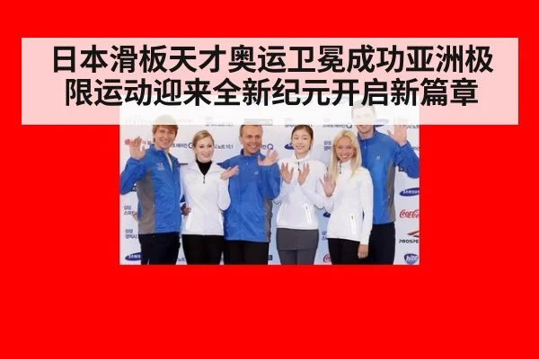 日本滑板天才奥运卫冕成功亚洲极限运动迎来全新纪元开启新篇章