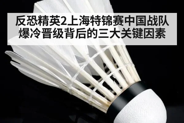 反恐精英2上海特锦赛中国战队爆冷晋级背后的三大关键因素