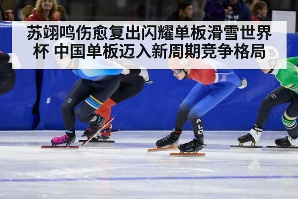 苏翊鸣伤愈复出闪耀单板滑雪世界杯 中国单板迈入新周期竞争格局