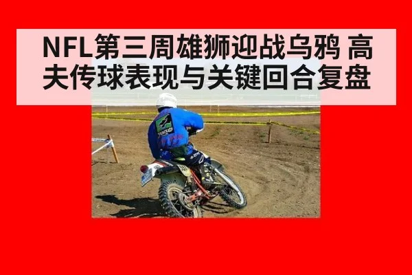 NFL第三周雄狮迎战乌鸦 高夫传球表现与关键回合复盘